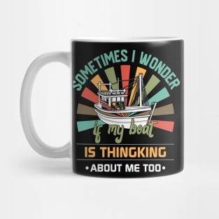 Sometimes I Wonder If My Boat is Thinking About Me Too Mug